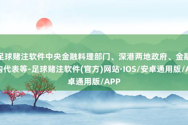 足球赌注软件中央金融料理部门、深港两地政府、金融机构代表等-足球赌注软件(官方)网站·IOS/安卓通用版/APP