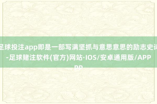 足球投注app即是一部写满坚抓与意思意思的励志史诗-足球赌注软件(官方)网站·IOS/安卓通用版/APP