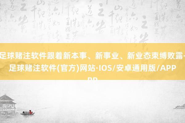 足球赌注软件跟着新本事、新事业、新业态束缚败露-足球赌注软件(官方)网站·IOS/安卓通用版/APP