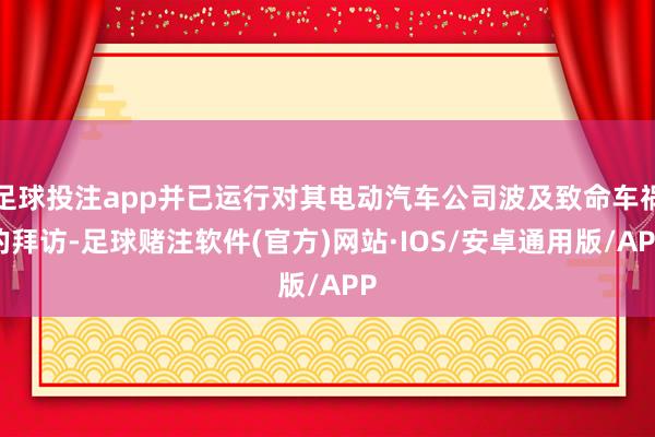 足球投注app并已运行对其电动汽车公司波及致命车祸的拜访-足球赌注软件(官方)网站·IOS/安卓通用版/APP