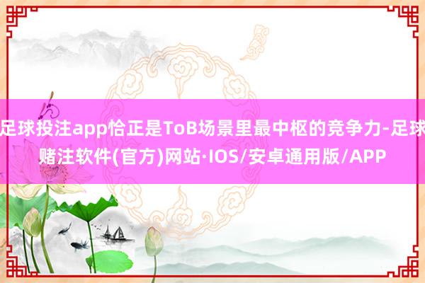 足球投注app恰正是ToB场景里最中枢的竞争力-足球赌注软件(官方)网站·IOS/安卓通用版/APP