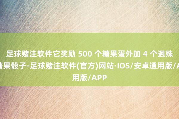 足球赌注软件它奖励 500 个糖果蛋外加 4 个迥殊的糖果骰子-足球赌注软件(官方)网站·IOS/安卓通用版/APP