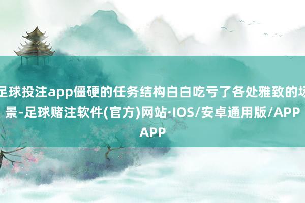 足球投注app僵硬的任务结构白白吃亏了各处雅致的场景-足球赌注软件(官方)网站·IOS/安卓通用版/APP