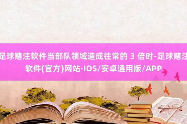 足球赌注软件当部队领域造成往常的 3 倍时-足球赌注软件(官方)网站·IOS/安卓通用版/APP
