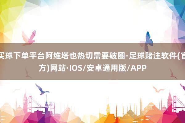 买球下单平台阿维塔也热切需要破圈-足球赌注软件(官方)网站·IOS/安卓通用版/APP
