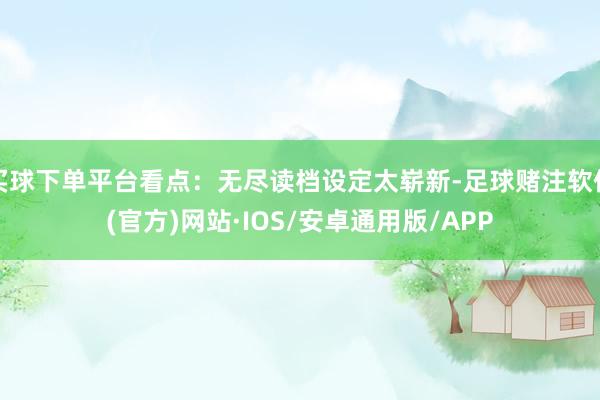 买球下单平台看点：无尽读档设定太崭新-足球赌注软件(官方)网站·IOS/安卓通用版/APP