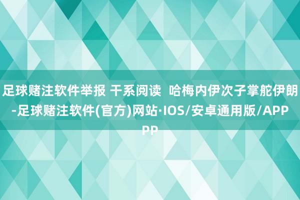 足球赌注软件举报 干系阅读  哈梅内伊次子掌舵伊朗-足球赌注软件(官方)网站·IOS/安卓通用版/APP