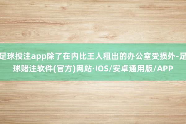 足球投注app除了在内比王人租出的办公室受损外-足球赌注软件(官方)网站·IOS/安卓通用版/APP