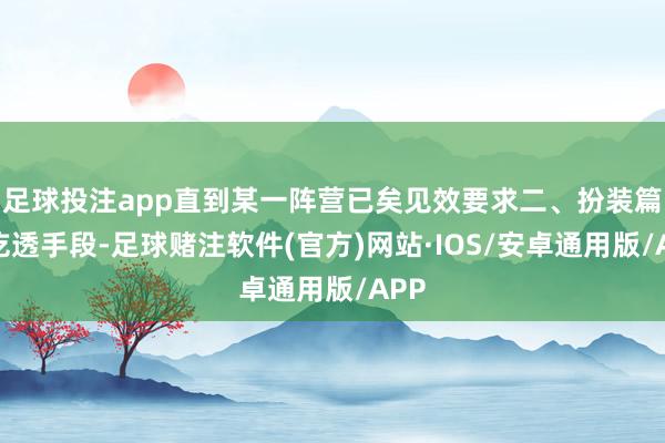 足球投注app直到某一阵营已矣见效要求二、扮装篇：吃透手段-足球赌注软件(官方)网站·IOS/安卓通用版/APP