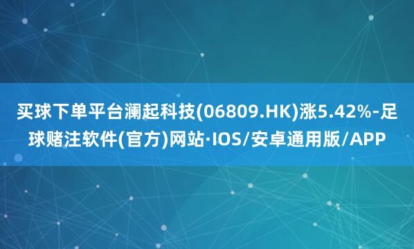 买球下单平台澜起科技(06809.HK)涨5.42%-足球赌注软件(官方)网站·IOS/安卓通用版/APP