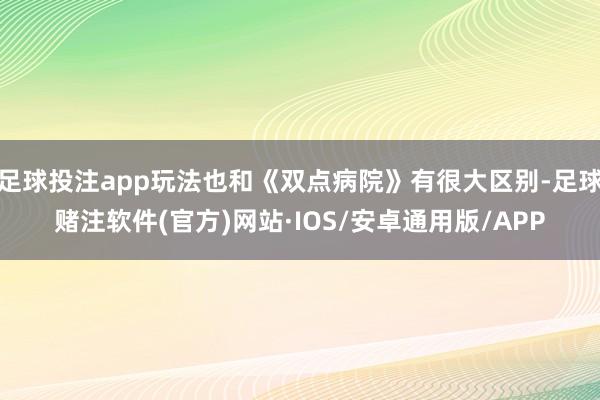 足球投注app玩法也和《双点病院》有很大区别-足球赌注软件(官方)网站·IOS/安卓通用版/APP