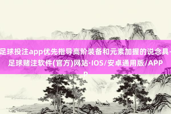足球投注app优先指导高阶装备和元素加握的说念具-足球赌注软件(官方)网站·IOS/安卓通用版/APP