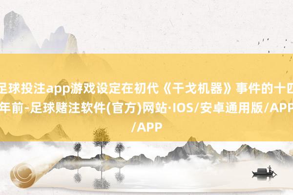 足球投注app游戏设定在初代《干戈机器》事件的十四年前-足球赌注软件(官方)网站·IOS/安卓通用版/APP