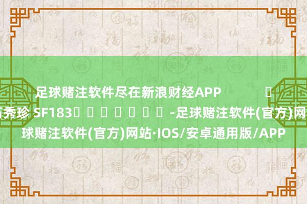 足球赌注软件尽在新浪财经APP            						包袱剪辑：石秀珍 SF183							-足球赌注软件(官方)网站·IOS/安卓通用版/APP