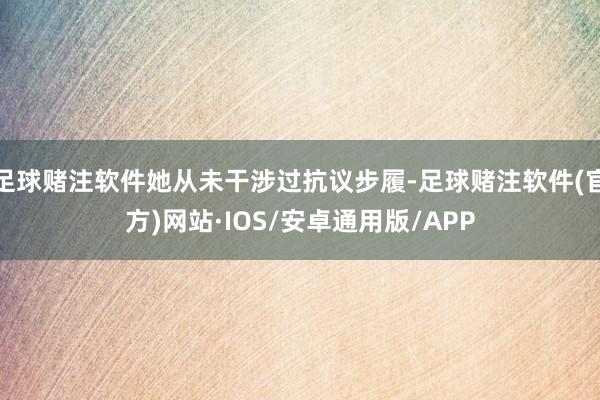 足球赌注软件她从未干涉过抗议步履-足球赌注软件(官方)网站·IOS/安卓通用版/APP