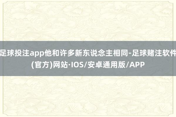 足球投注app他和许多新东说念主相同-足球赌注软件(官方)网站·IOS/安卓通用版/APP