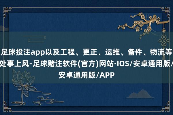 足球投注app以及工程、更正、运维、备件、物流等轮廓处事上风-足球赌注软件(官方)网站·IOS/安卓通用版/APP