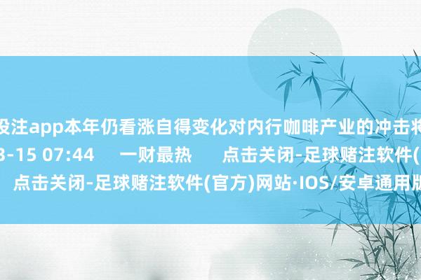 足球投注app本年仍看涨自得变化对内行咖啡产业的冲击将是永远的    193  03-15 07:44     一财最热      点击关闭-足球赌注软件(官方)网站·IOS/安卓通用版/APP
