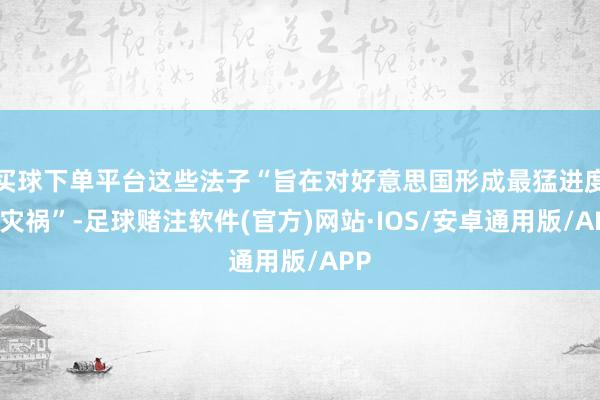 买球下单平台这些法子“旨在对好意思国形成最猛进度的灾祸”-足球赌注软件(官方)网站·IOS/安卓通用版/APP