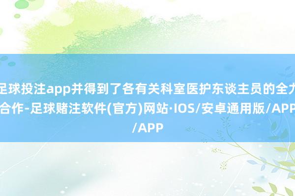 足球投注app并得到了各有关科室医护东谈主员的全力合作-足球赌注软件(官方)网站·IOS/安卓通用版/APP