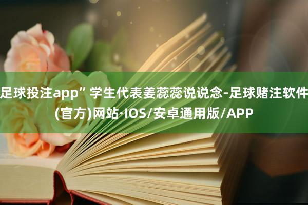 足球投注app”学生代表姜蕊蕊说说念-足球赌注软件(官方)网站·IOS/安卓通用版/APP