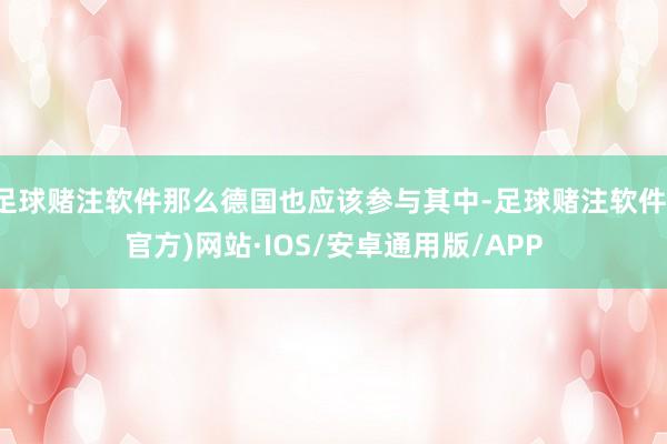 足球赌注软件那么德国也应该参与其中-足球赌注软件(官方)网站·IOS/安卓通用版/APP