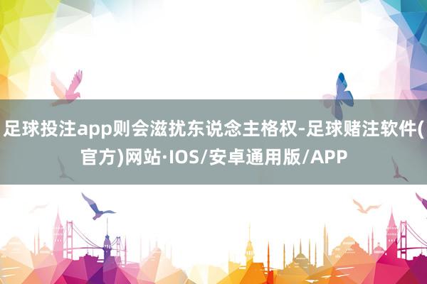 足球投注app则会滋扰东说念主格权-足球赌注软件(官方)网站·IOS/安卓通用版/APP