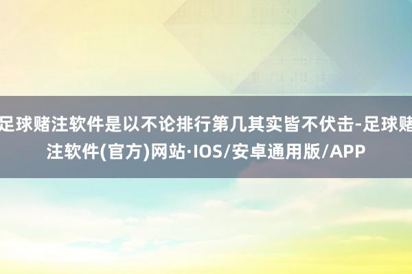 足球赌注软件是以不论排行第几其实皆不伏击-足球赌注软件(官方)网站·IOS/安卓通用版/APP