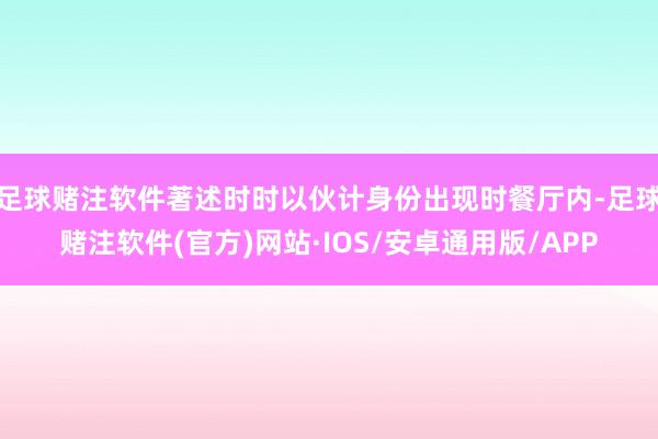 足球赌注软件著述时时以伙计身份出现时餐厅内-足球赌注软件(官方)网站·IOS/安卓通用版/APP