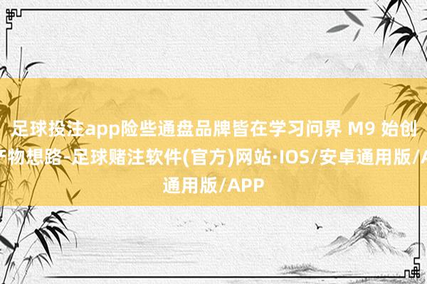 足球投注app险些通盘品牌皆在学习问界 M9 始创的产物想路-足球赌注软件(官方)网站·IOS/安卓通用版/APP