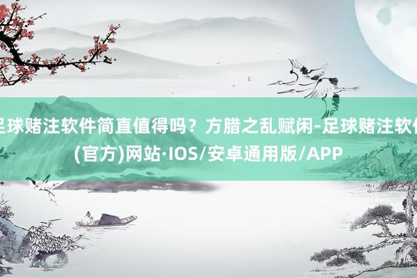 足球赌注软件简直值得吗？方腊之乱赋闲-足球赌注软件(官方)网站·IOS/安卓通用版/APP