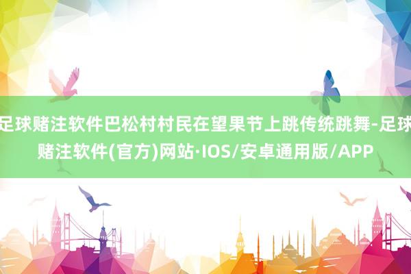 足球赌注软件巴松村村民在望果节上跳传统跳舞-足球赌注软件(官方)网站·IOS/安卓通用版/APP
