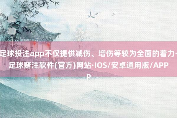 足球投注app不仅提供减伤、增伤等较为全面的着力-足球赌注软件(官方)网站·IOS/安卓通用版/APP