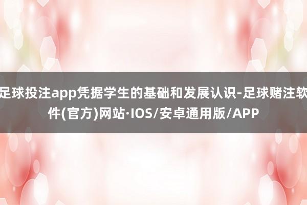 足球投注app凭据学生的基础和发展认识-足球赌注软件(官方)网站·IOS/安卓通用版/APP