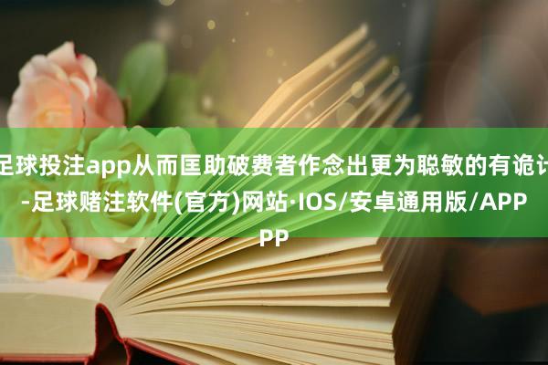 足球投注app从而匡助破费者作念出更为聪敏的有诡计-足球赌注软件(官方)网站·IOS/安卓通用版/APP