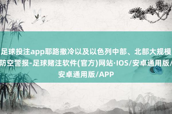 足球投注app耶路撒冷以及以色列中部、北部大规模拉响防空警报-足球赌注软件(官方)网站·IOS/安卓通用版/APP