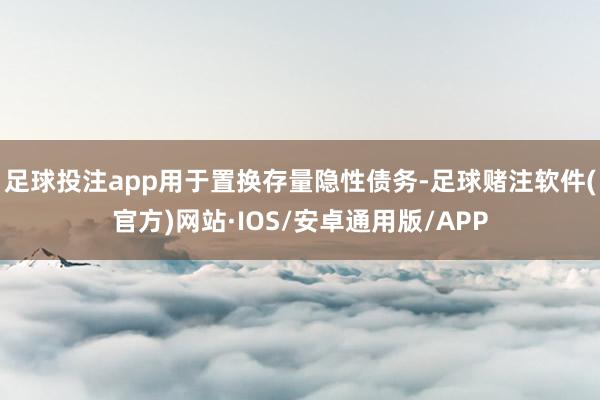 足球投注app用于置换存量隐性债务-足球赌注软件(官方)网站·IOS/安卓通用版/APP