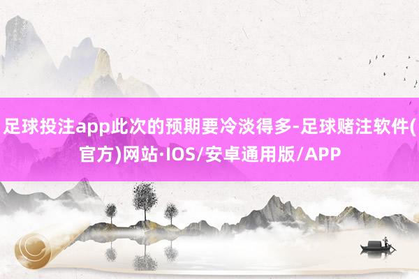 足球投注app此次的预期要冷淡得多-足球赌注软件(官方)网站·IOS/安卓通用版/APP