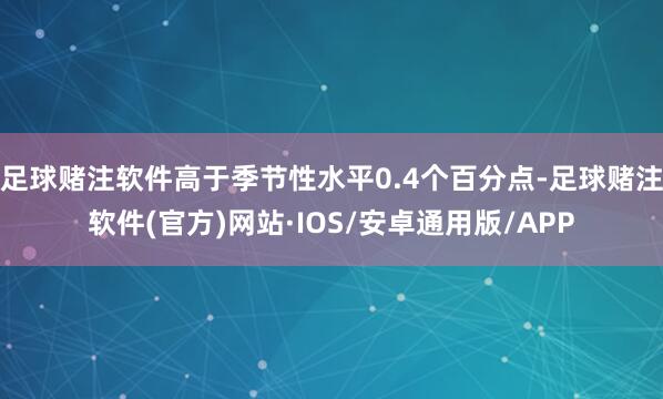 足球赌注软件高于季节性水平0.4个百分点-足球赌注软件(官方)网站·IOS/安卓通用版/APP