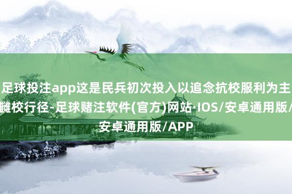 足球投注app这是民兵初次投入以追念抗校服利为主题的雠校行径-足球赌注软件(官方)网站·IOS/安卓通用版/APP