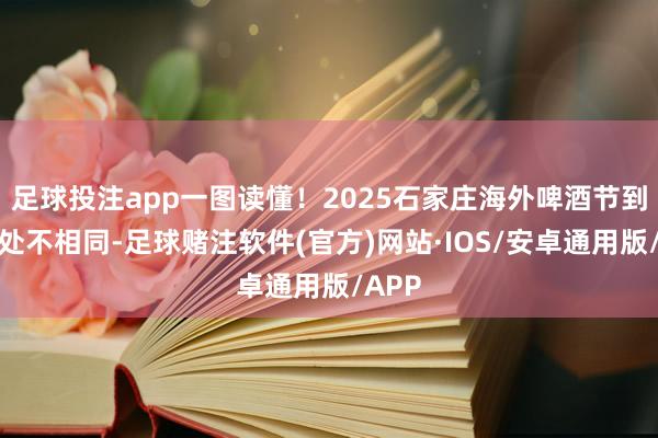 足球投注app一图读懂!2025石家庄海外啤酒节到底那处不相同-足球赌注软件(官方)网站·IOS/安卓通用版/APP