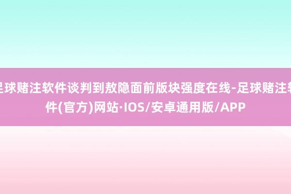 足球赌注软件谈判到敖隐面前版块强度在线-足球赌注软件(官方)网站·IOS/安卓通用版/APP