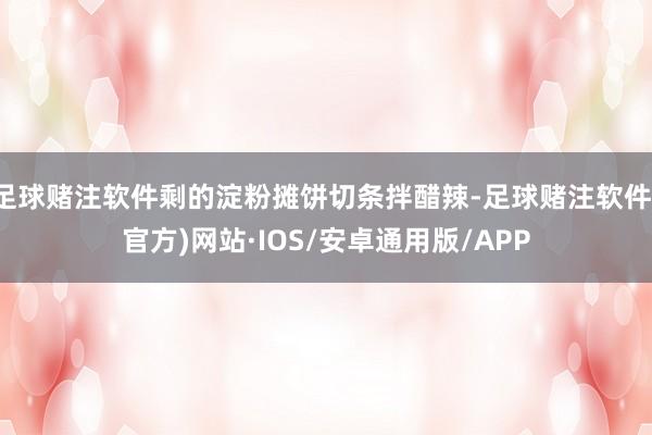 足球赌注软件剩的淀粉摊饼切条拌醋辣-足球赌注软件(官方)网站·IOS/安卓通用版/APP