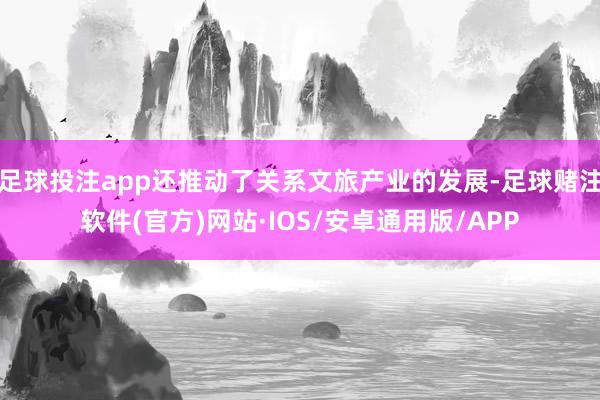 足球投注app还推动了关系文旅产业的发展-足球赌注软件(官方)网站·IOS/安卓通用版/APP