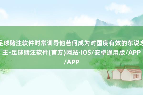 足球赌注软件时常训导他若何成为对国度有效的东说念主-足球赌注软件(官方)网站·IOS/安卓通用版/APP
