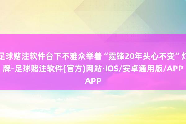 足球赌注软件台下不雅众举着“霆锋20年头心不变”灯牌-足球赌注软件(官方)网站·IOS/安卓通用版/APP