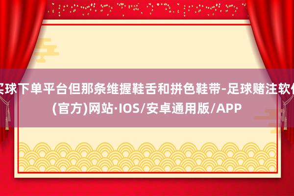 买球下单平台但那条维握鞋舌和拼色鞋带-足球赌注软件(官方)网站·IOS/安卓通用版/APP