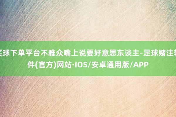 买球下单平台不雅众嘴上说要好意思东谈主-足球赌注软件(官方)网站·IOS/安卓通用版/APP