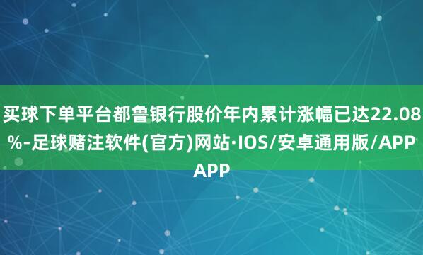 买球下单平台都鲁银行股价年内累计涨幅已达22.08%-足球赌注软件(官方)网站·IOS/安卓通用版/APP