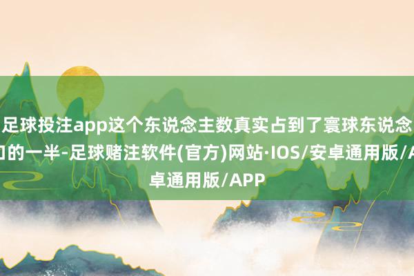 足球投注app这个东说念主数真实占到了寰球东说念主口的一半-足球赌注软件(官方)网站·IOS/安卓通用版/APP